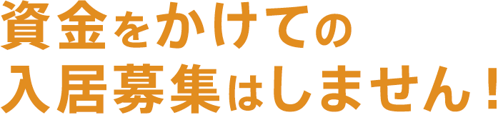 資金をかけての入居募集はしません！